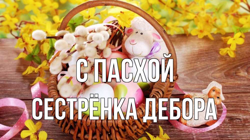 Открытка на каждый день с именем, Сестрёнка-Дебора С пасхой пасха Прикольная открытка с пожеланием онлайн скачать бесплатно 