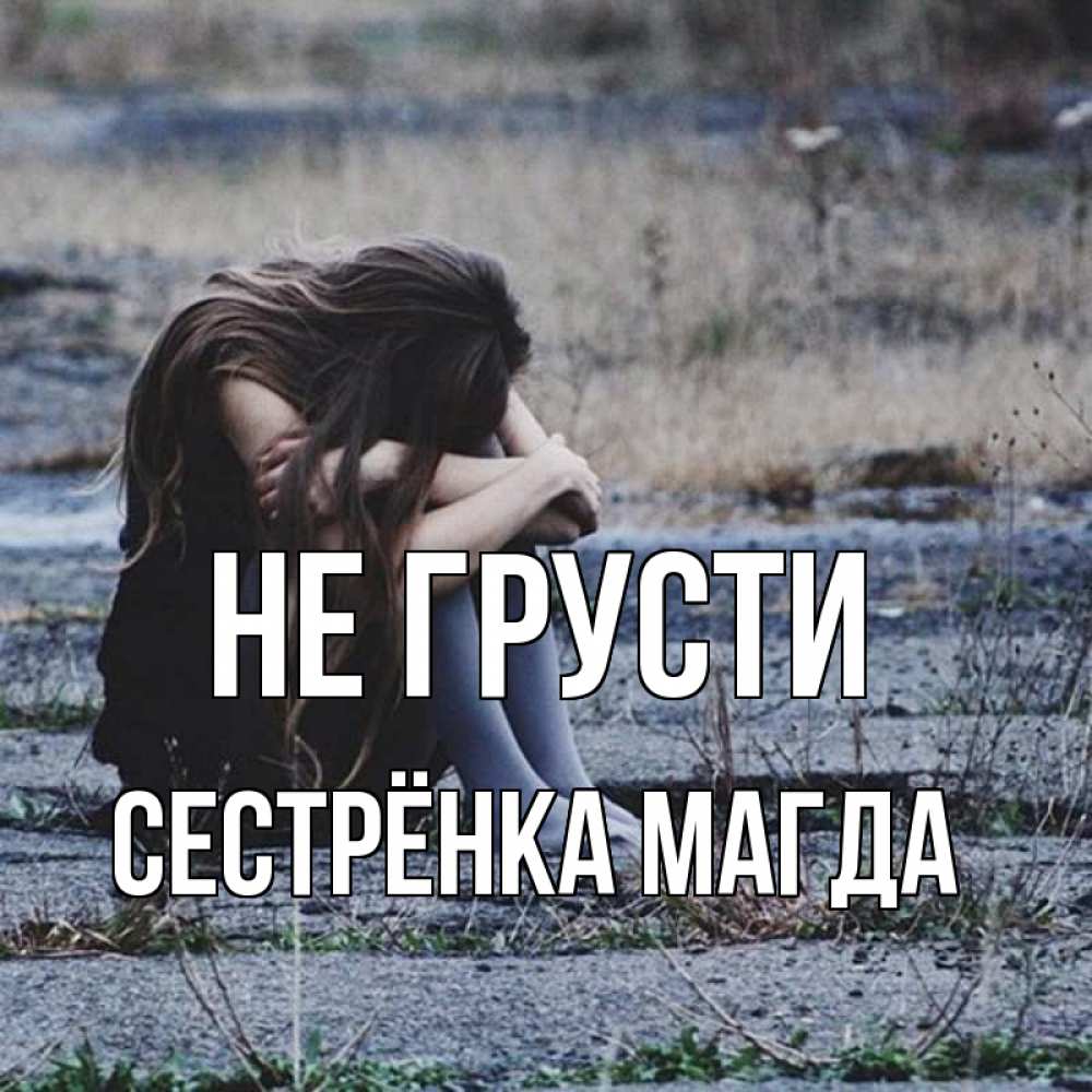 Открытка на каждый день с именем, Сестрёнка-Магда Не грусти длинные волосы и камни Прикольная открытка с пожеланием онлайн скачать бесплатно 
