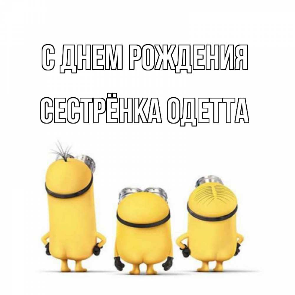 Открытка на каждый день с именем, Сестрёнка-Одетта С днем рождения миньоны Прикольная открытка с пожеланием онлайн скачать бесплатно 