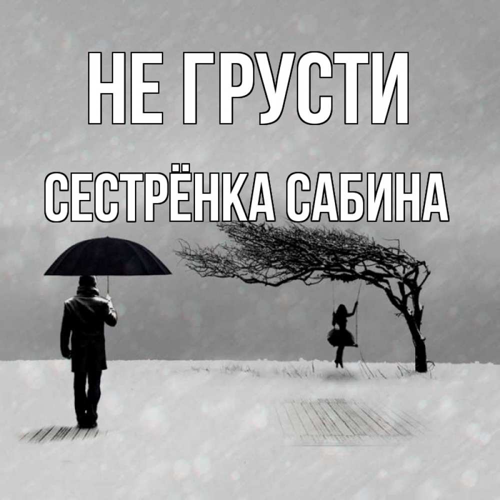 Открытка на каждый день с именем, Сестрёнка-Сабина Не грусти девушка на качели и мужчина под зонтом Прикольная открытка с пожеланием онлайн скачать бесплатно 