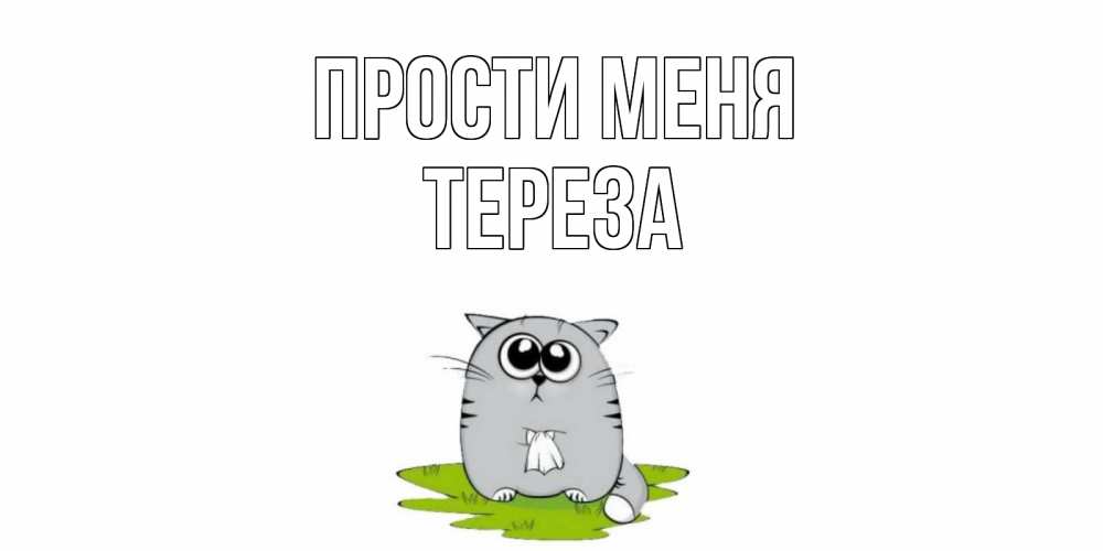 Открытка на каждый день с именем, Тереза Прости меня открытка с котиком просящим прощения Прикольная открытка с пожеланием онлайн скачать бесплатно 