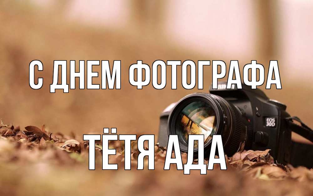 Открытка на каждый день с именем, Тётя-Ада С днем фотографа с днем фотографа Прикольная открытка с пожеланием онлайн скачать бесплатно 