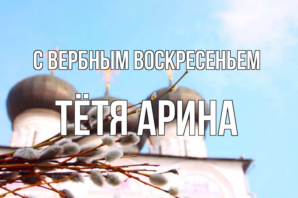 Открытка на каждый день с именем, Тётя-Арина С вербным воскресеньем верба Прикольная открытка с пожеланием онлайн скачать бесплатно 