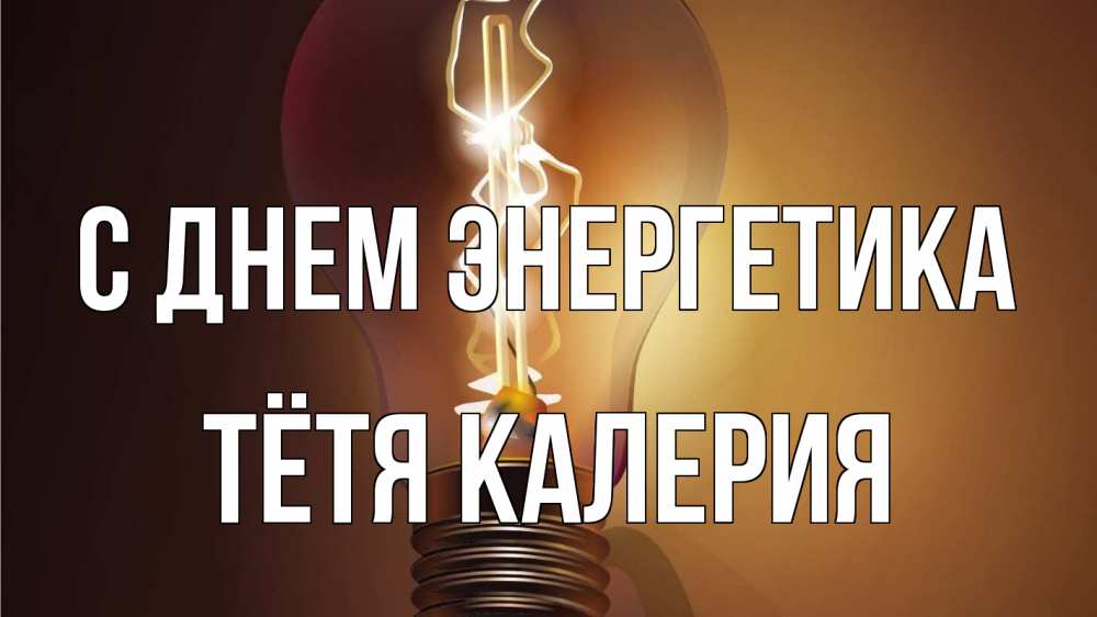 Открытка на каждый день с именем, Тётя-Калерия С днем энергетика лампа Прикольная открытка с пожеланием онлайн скачать бесплатно 