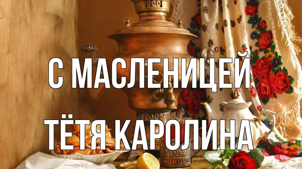 Открытка на каждый день с именем, Тётя-Каролина С масленицей масленица Прикольная открытка с пожеланием онлайн скачать бесплатно 