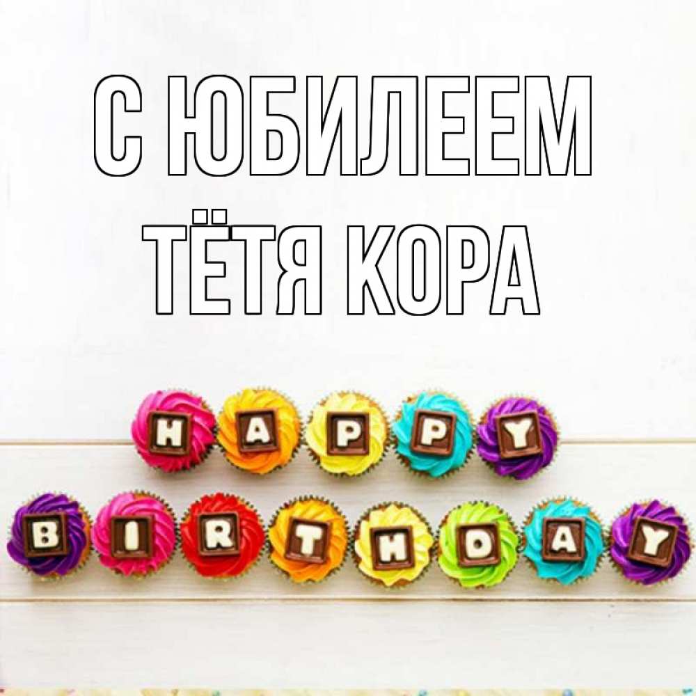 Открытка на каждый день с именем, Тётя-Кора С юбилеем из кексов и шоколада Прикольная открытка с пожеланием онлайн скачать бесплатно 