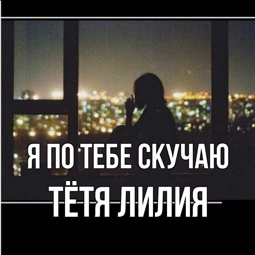 Открытка на каждый день с именем, Тётя-Лилия Я по тебе скучаю у окна Прикольная открытка с пожеланием онлайн скачать бесплатно 