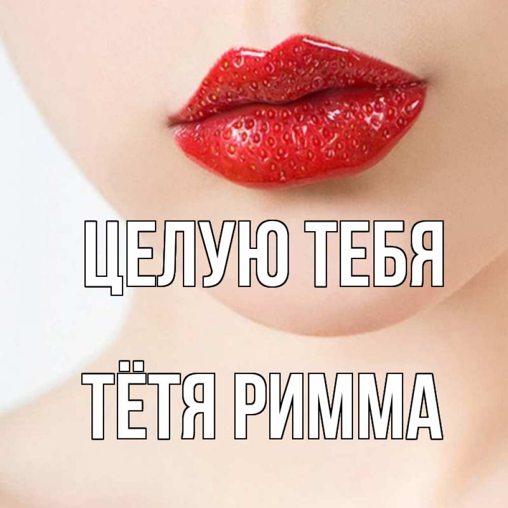 Открытка на каждый день с именем, Тётя-Римма Целую тебя клубничные губы красного цвета Прикольная открытка с пожеланием онлайн скачать бесплатно 