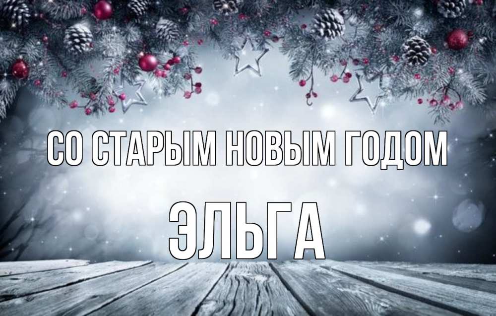 Открытка на каждый день с именем, Эльга Со старым новым годом старый новый год Прикольная открытка с пожеланием онлайн скачать бесплатно 