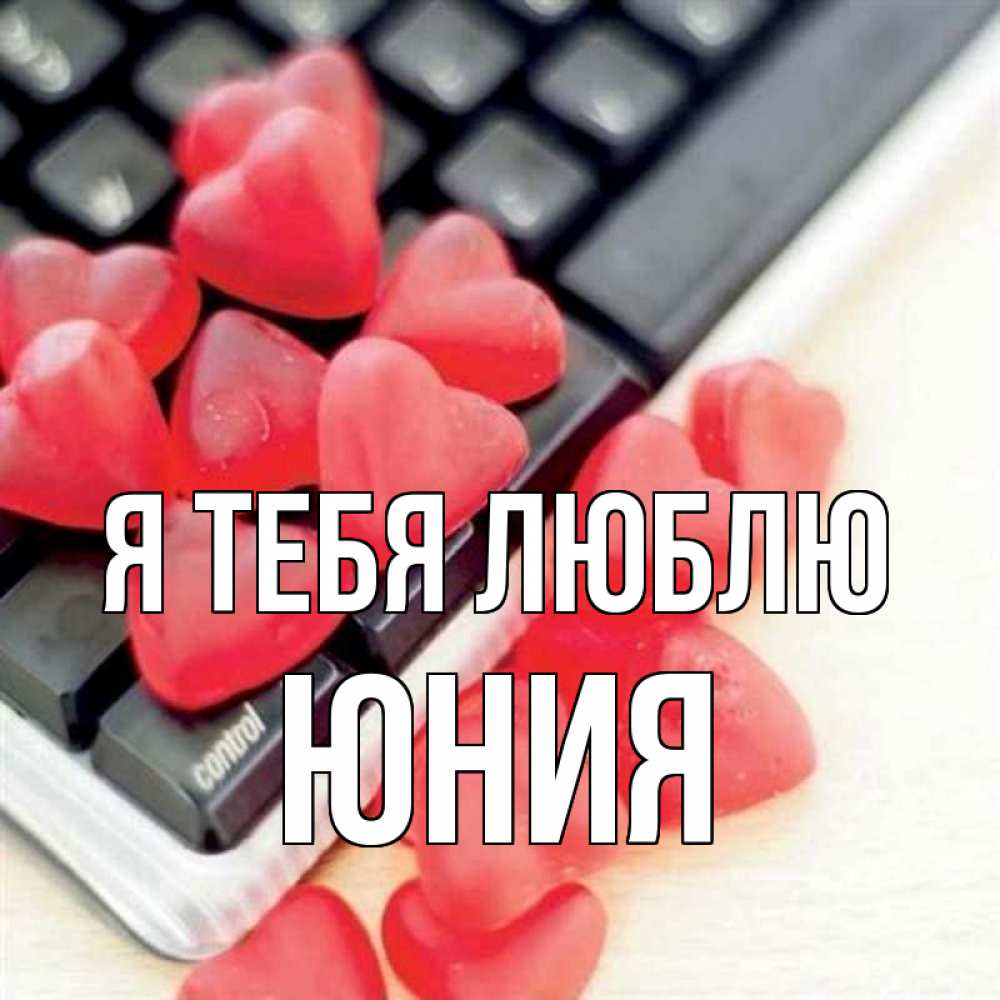 Открытка на каждый день с именем, Юния Я тебя люблю конфеты в виде сердец Прикольная открытка с пожеланием онлайн скачать бесплатно 
