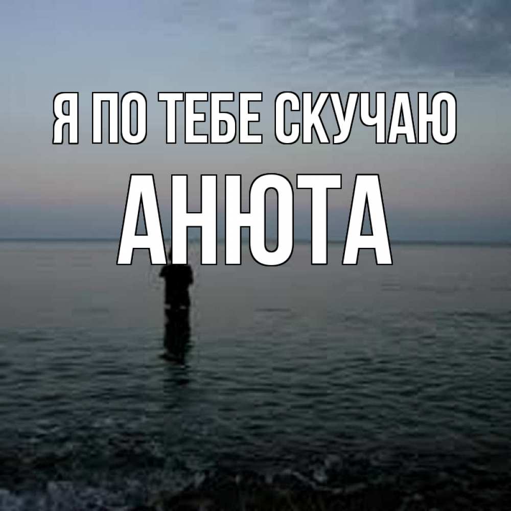 Открытка с именем, анюта, Я по тебе скучаю