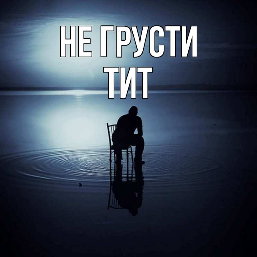 Открытка на каждый день с именем, Тит Не грусти разводы на воде Прикольная открытка с пожеланием онлайн скачать бесплатно 