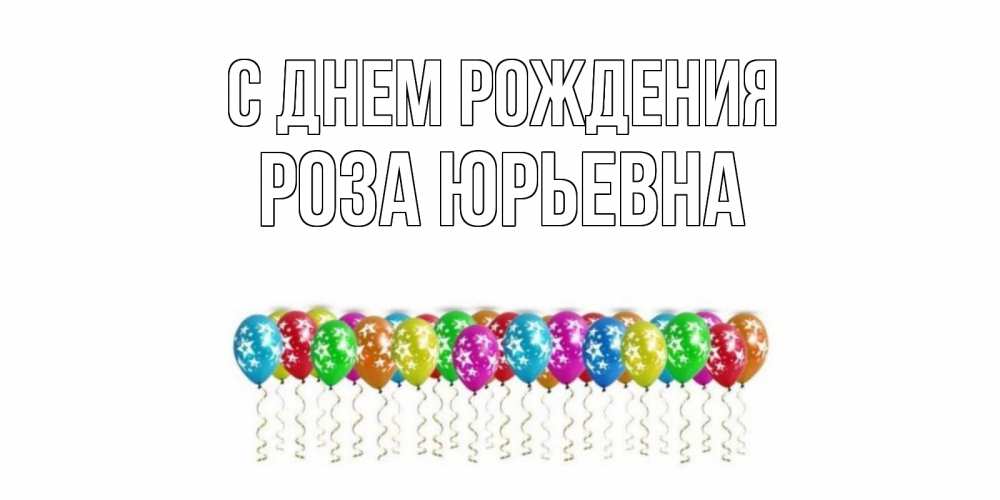 Открытка на каждый день с именем, Роза-Юрьевна С днем рождения Воздушные шары, звезды Прикольная открытка с пожеланием онлайн скачать бесплатно 