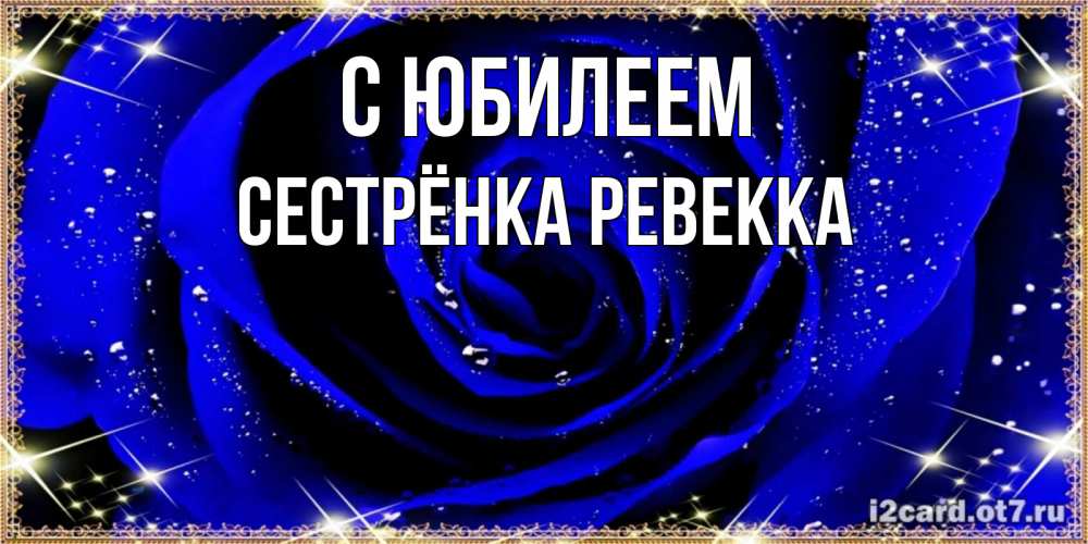 Открытка на каждый день с именем, Сестрёнка-Ревекка С юбилеем голубые цветы в росе Прикольная открытка с пожеланием онлайн скачать бесплатно 