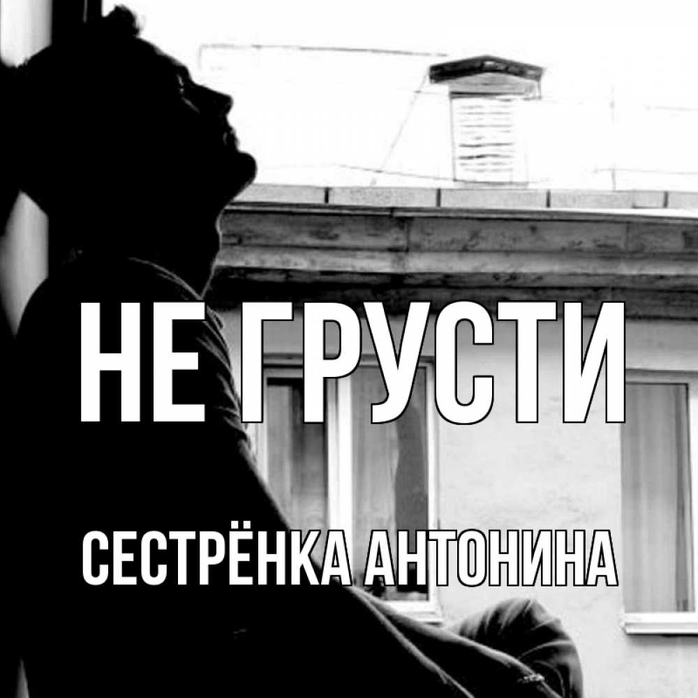 Открытка на каждый день с именем, Сестрёнка-Антонина Не грусти старый дом Прикольная открытка с пожеланием онлайн скачать бесплатно 