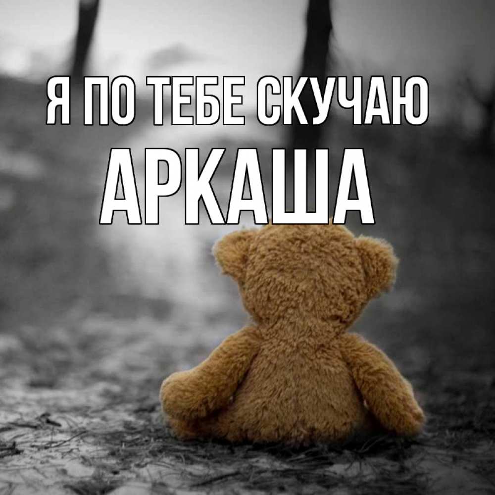 Открытка на каждый день с именем, Аркаша Я по тебе скучаю красивые открытки Прикольная открытка с пожеланием онлайн скачать бесплатно 