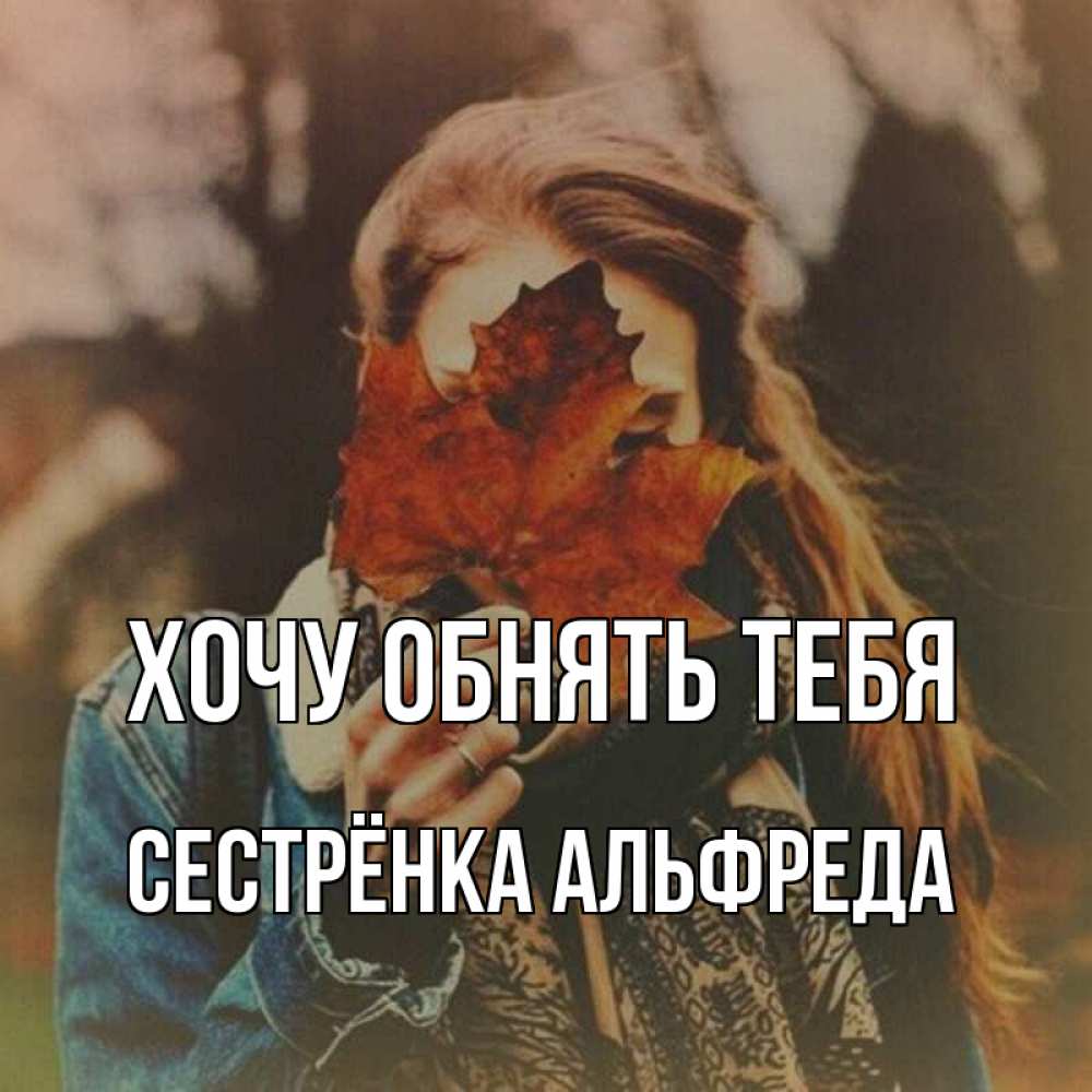 Открытка на каждый день с именем, Сестрёнка-Альфреда Хочу обнять тебя осеннее настроение и рыжая Прикольная открытка с пожеланием онлайн скачать бесплатно 
