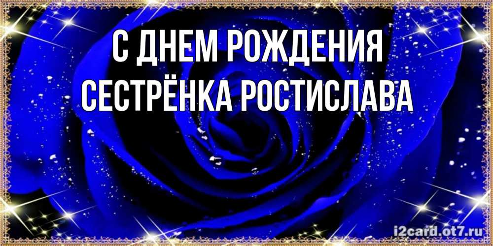 Открытка на каждый день с именем, Сестрёнка-Ростислава С днем рождения голубые цветы в росе Прикольная открытка с пожеланием онлайн скачать бесплатно 