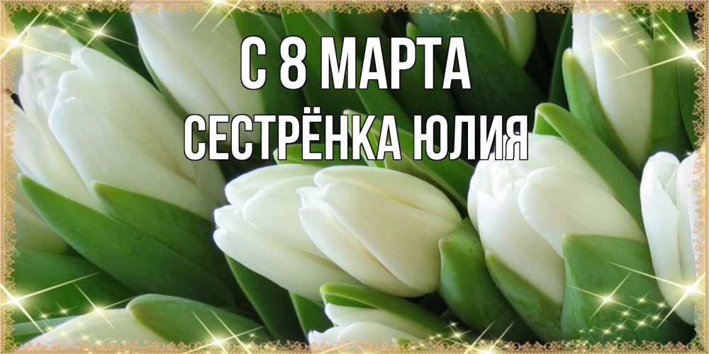 Открытка на каждый день с именем, Сестрёнка-Юлия С 8 марта поздравляем с 8 марта Прикольная открытка с пожеланием онлайн скачать бесплатно 
