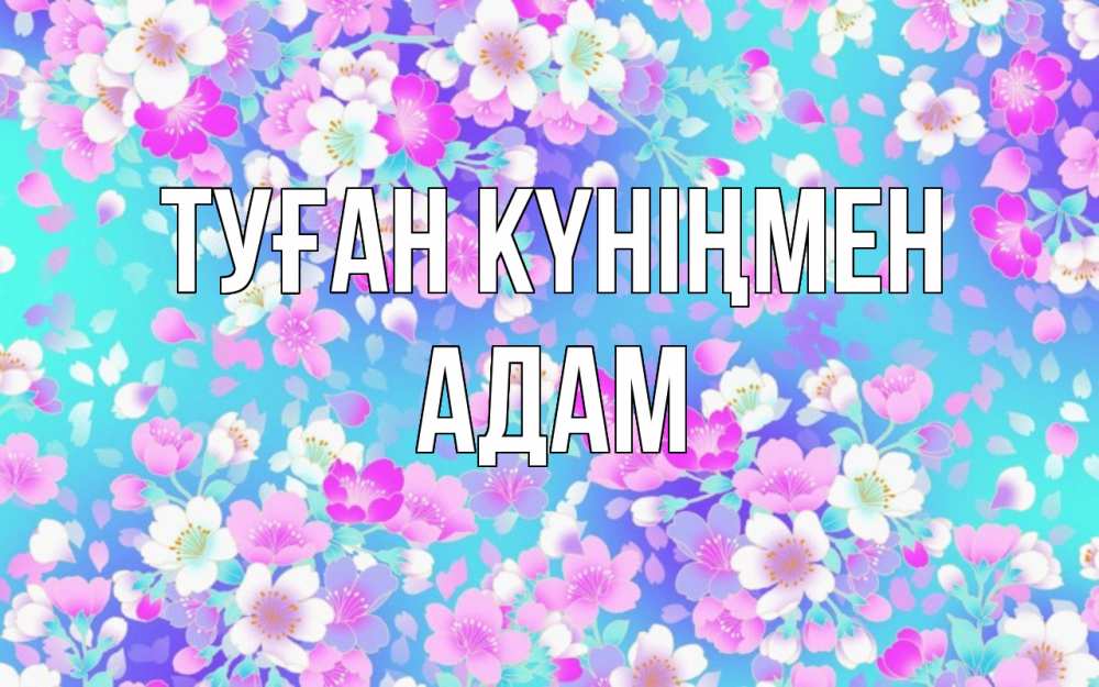 Открытка на каждый день с именем, Адам Туған күніңмен открытка с заливкой Прикольная открытка с пожеланием онлайн скачать бесплатно 