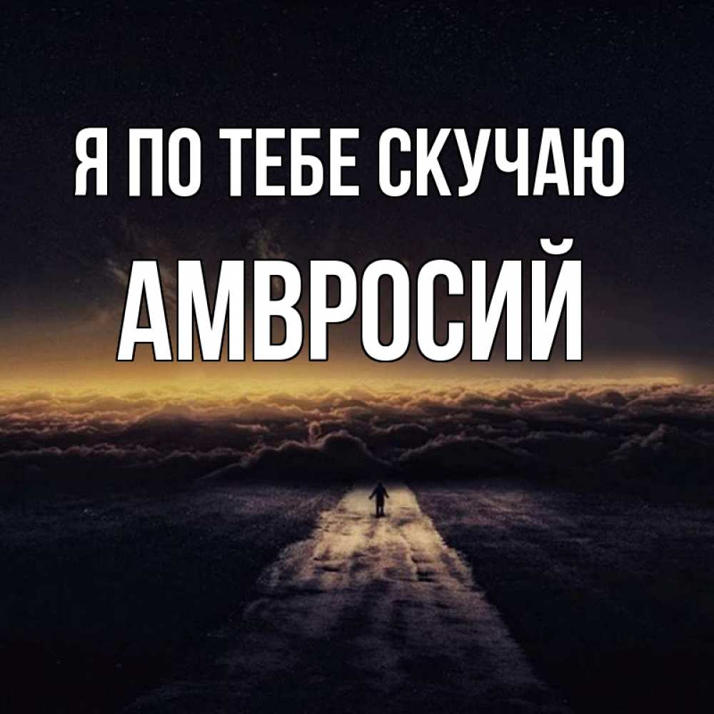 Открытка на каждый день с именем, Амвросий Я по тебе скучаю идем Прикольная открытка с пожеланием онлайн скачать бесплатно 