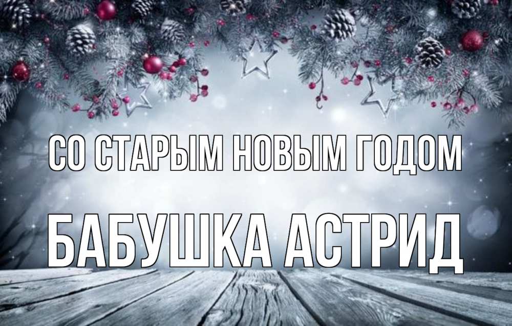 Открытка на каждый день с именем, Бабушка-Астрид Со старым новым годом старый новый год Прикольная открытка с пожеланием онлайн скачать бесплатно 
