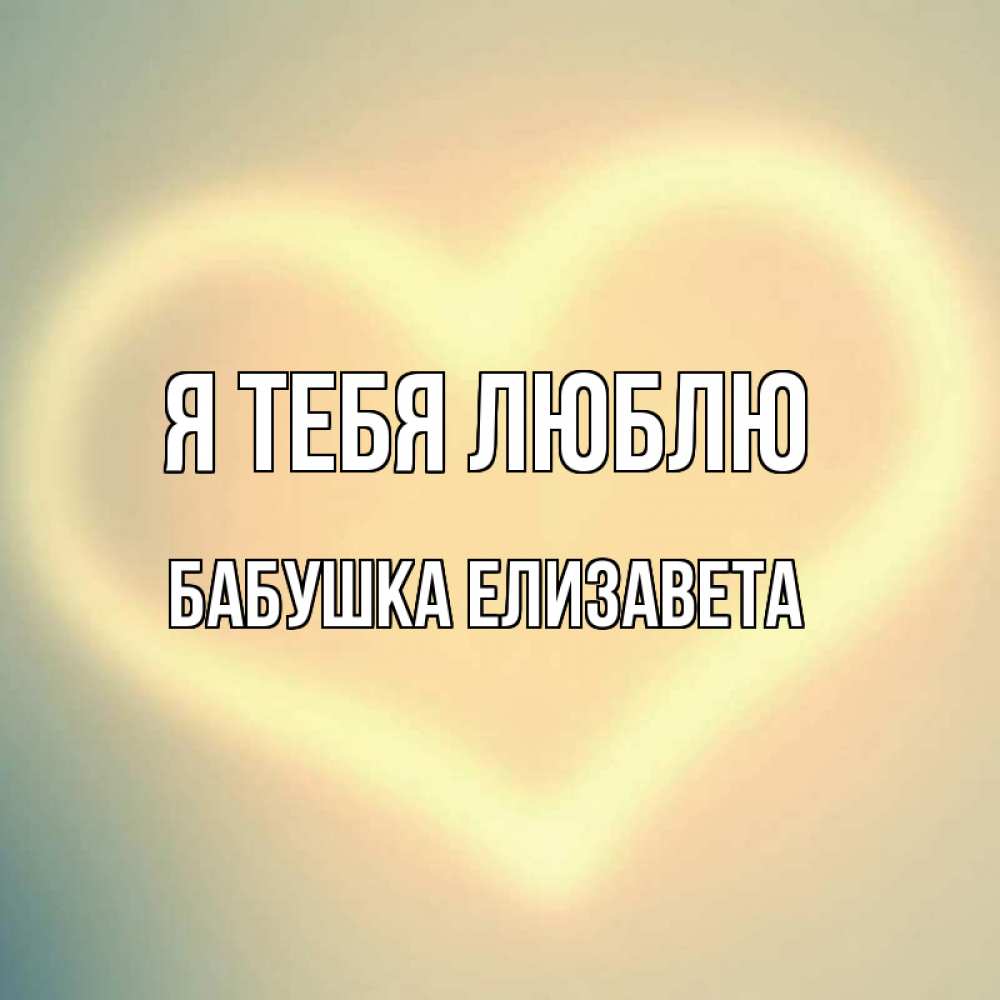 Открытка на каждый день с именем, Бабушка-Елизавета Я тебя люблю сердце Прикольная открытка с пожеланием онлайн скачать бесплатно 