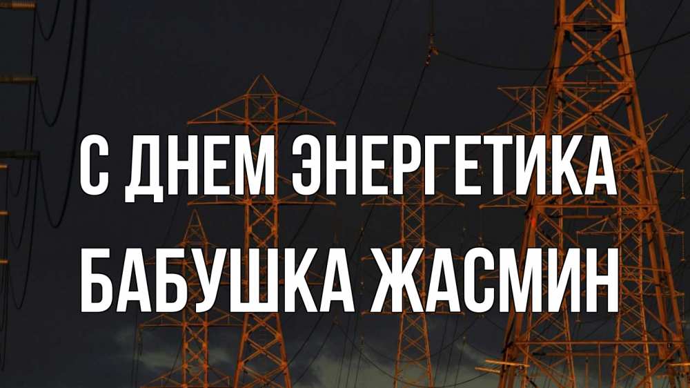 Открытка на каждый день с именем, Бабушка-Жасмин С днем энергетика ночь, лэп Прикольная открытка с пожеланием онлайн скачать бесплатно 