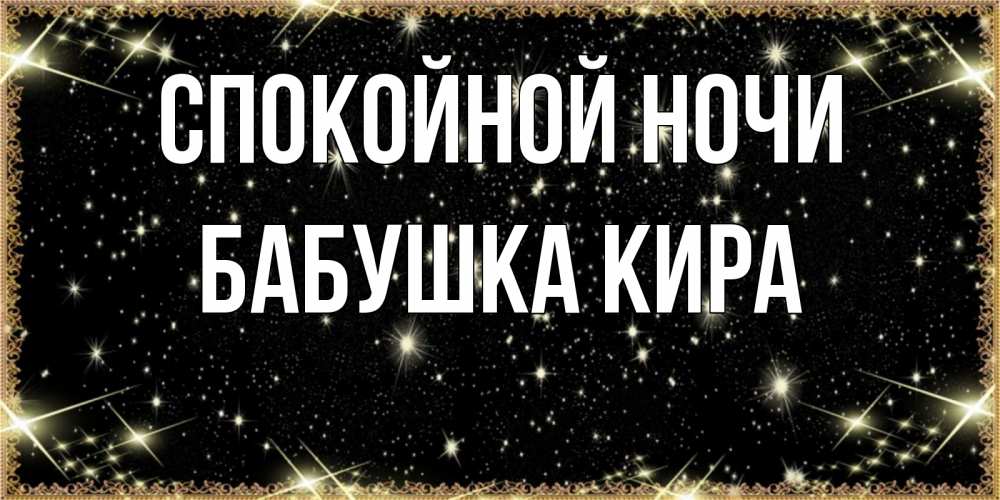 Открытка на каждый день с именем, Бабушка-Кира Спокойной ночи засыпаем под звездами Прикольная открытка с пожеланием онлайн скачать бесплатно 