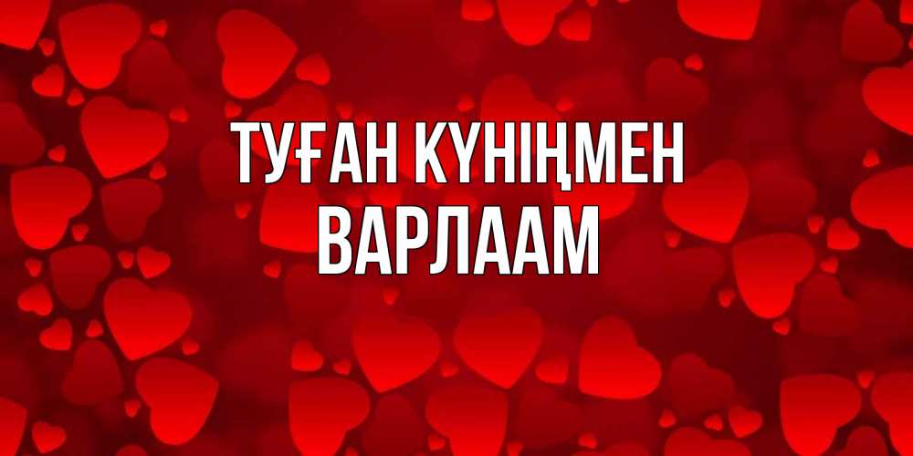 Открытка на каждый день с именем, Варлаам Туған күніңмен прекрасные сердечки на открытке с красным фоном Прикольная открытка с пожеланием онлайн скачать бесплатно 