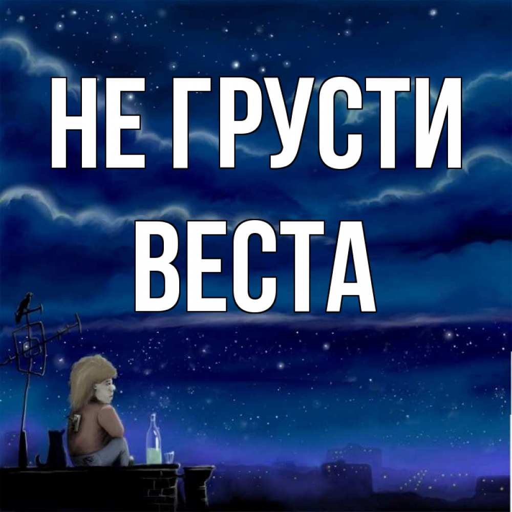 Открытка на каждый день с именем, Веста Не грусти город с крыши Прикольная открытка с пожеланием онлайн скачать бесплатно 