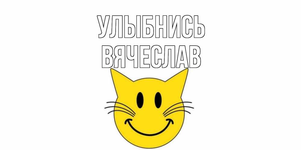 Открытка на каждый день с именем, Вячеслав Улыбнись кот, улыбка Прикольная открытка с пожеланием онлайн скачать бесплатно 