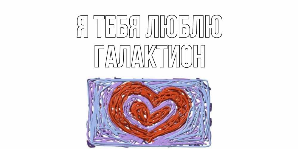 Открытка на каждый день с именем, Галактион Я тебя люблю сердце Прикольная открытка с пожеланием онлайн скачать бесплатно 