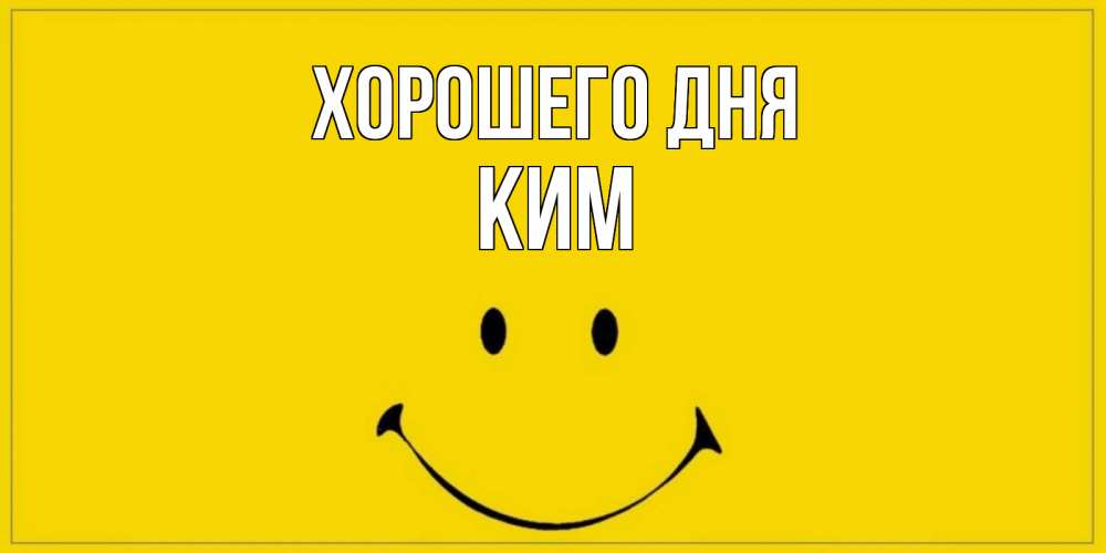 Открытка на каждый день с именем, Ким Хорошего дня улыбка Прикольная открытка с пожеланием онлайн скачать бесплатно 