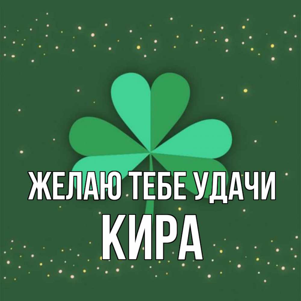 Открытка на каждый день с именем, Кира Желаю тебе удачи лист клевера Прикольная открытка с пожеланием онлайн скачать бесплатно 