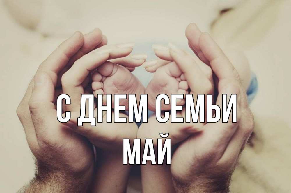Открытка на каждый день с именем, Май С днем семьи Семья, малыш, руки Прикольная открытка с пожеланием онлайн скачать бесплатно 