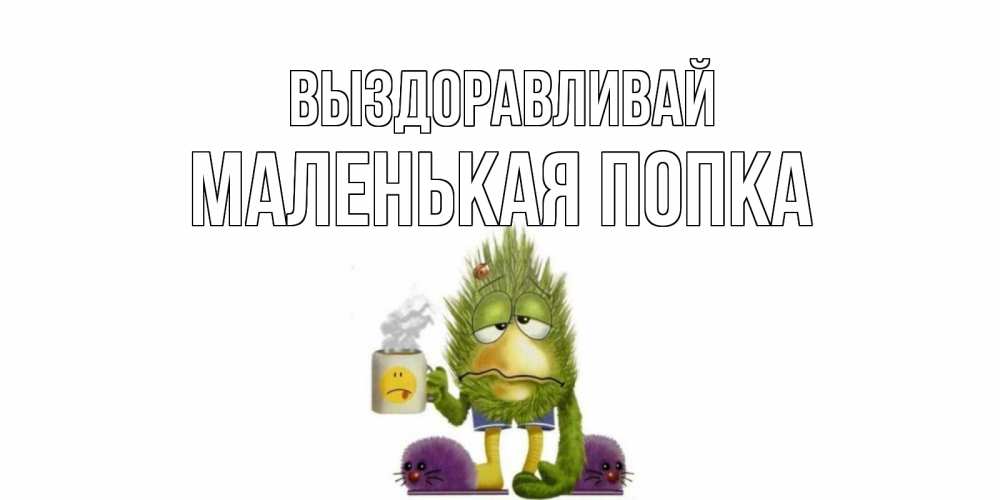 Открытка на каждый день с именем, Маленькая-попка Выздоравливай выздоравливайте быстрее Прикольная открытка с пожеланием онлайн скачать бесплатно 