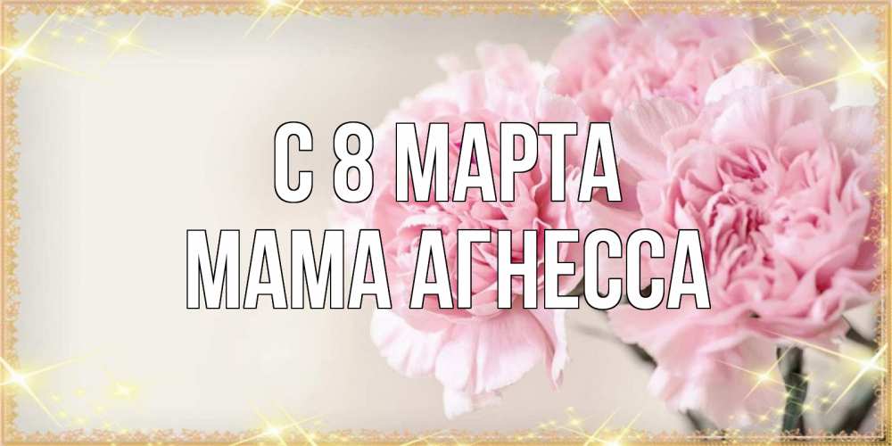 Открытка на каждый день с именем, Мама-Агнесса С 8 марта открытка с розовыми цветами в рамочке с подписью на 8 марта Прикольная открытка с пожеланием онлайн скачать бесплатно 