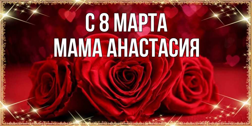 Открытка на каждый день с именем, Мама-Анастасия С 8 МАРТА три красные розы Прикольная открытка с пожеланием онлайн скачать бесплатно 