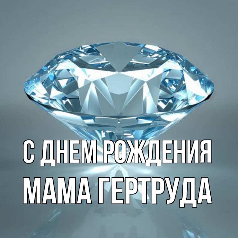 Открытка на каждый день с именем, Мама-Гертруда С днем рождения с бриллиантом голубого цвета Прикольная открытка с пожеланием онлайн скачать бесплатно 