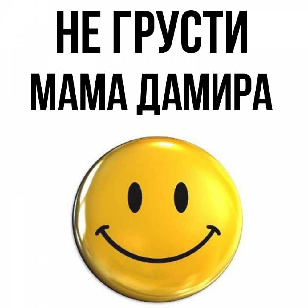 Открытка на каждый день с именем, Мама-Дамира Не грусти триде смайл Прикольная открытка с пожеланием онлайн скачать бесплатно 