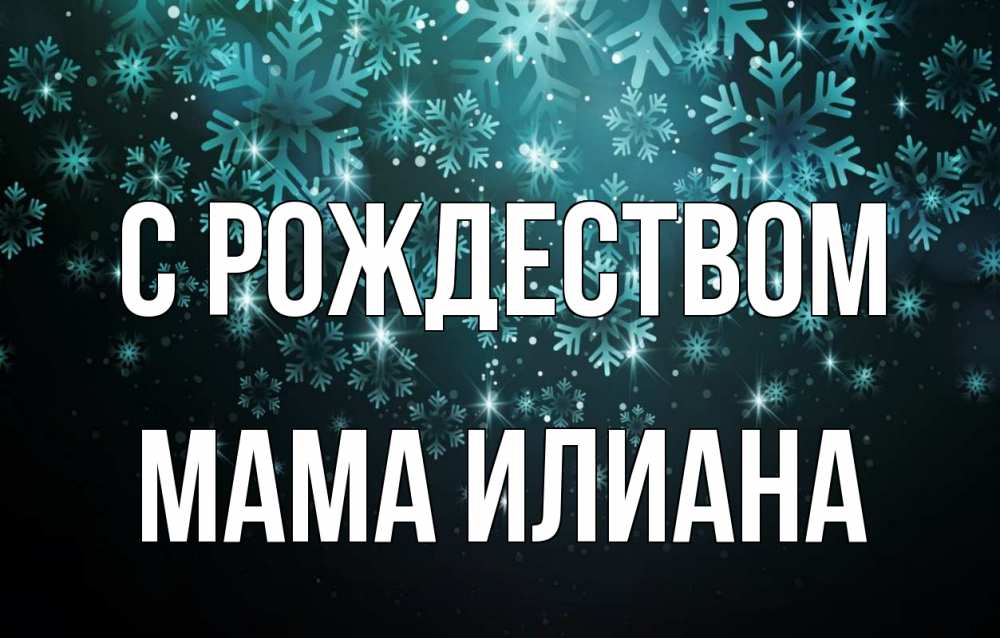 Открытка на каждый день с именем, Мама-Илиана С рождеством Снежинки Прикольная открытка с пожеланием онлайн скачать бесплатно 