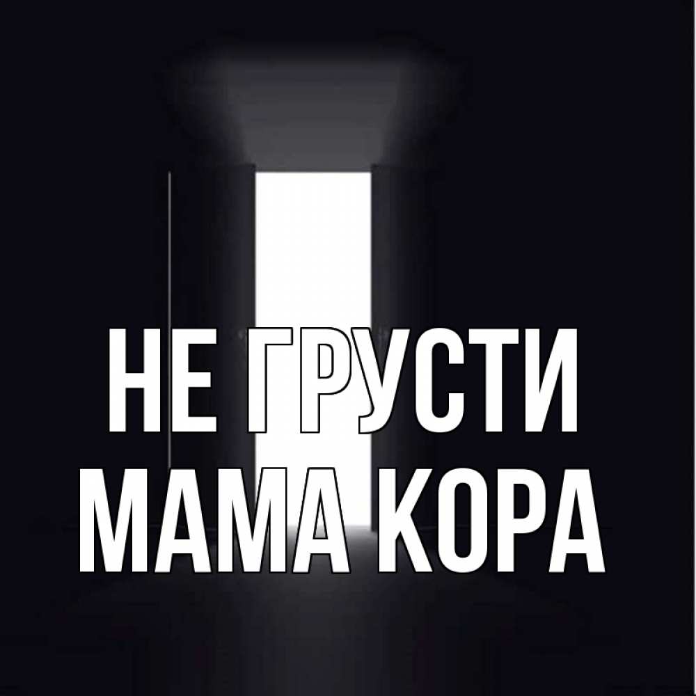 Открытка на каждый день с именем, Мама-Кора Не грусти открытая дверь Прикольная открытка с пожеланием онлайн скачать бесплатно 