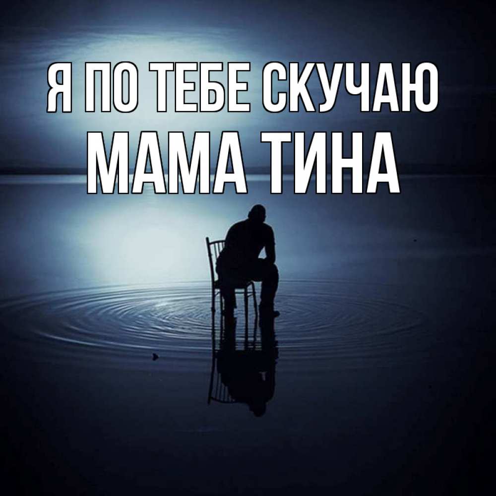 Открытка на каждый день с именем, Мама-Тина Я по тебе скучаю грусть Прикольная открытка с пожеланием онлайн скачать бесплатно 