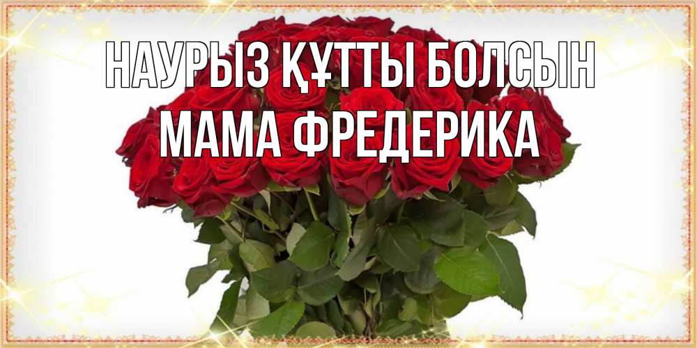 Открытка на каждый день с именем, Мама-Фредерика Наурыз құтты болсын поздравляю с наурызом Прикольная открытка с пожеланием онлайн скачать бесплатно 