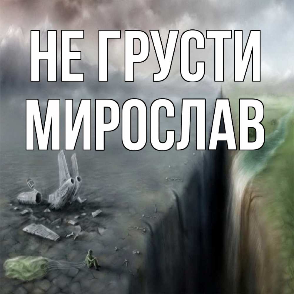 Открытка на каждый день с именем, Мирослав Не грусти все спаслись. Прикольная открытка с пожеланием онлайн скачать бесплатно 
