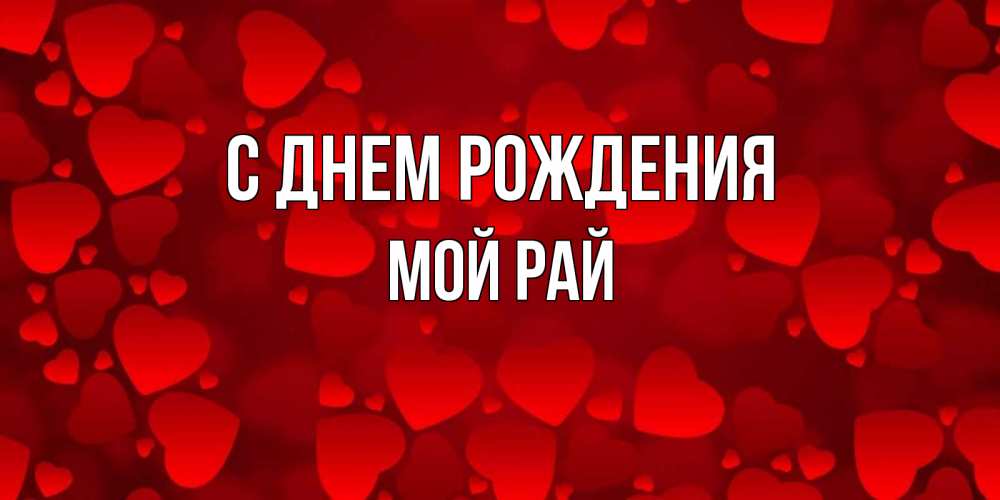 Открытка на каждый день с именем, Мой-рай С днем рождения прекрасные сердечки на открытке с красным фоном Прикольная открытка с пожеланием онлайн скачать бесплатно 