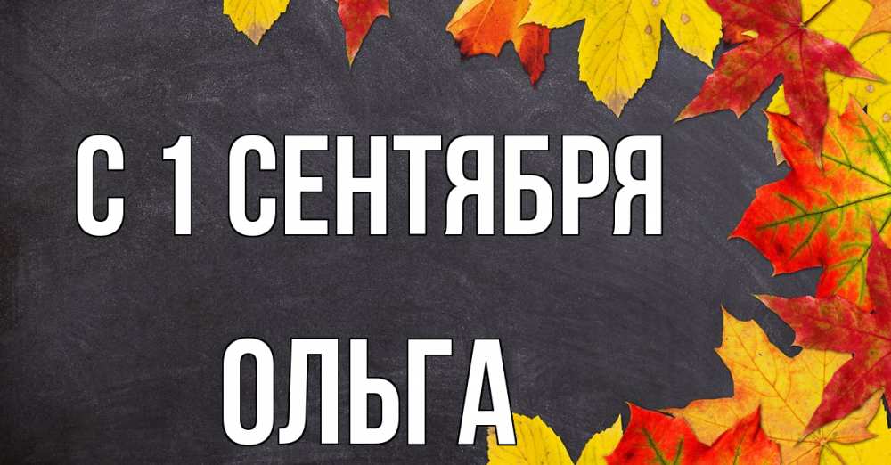 Открытка на каждый день с именем, Ольга С 1 сентября с днем знаний Прикольная открытка с пожеланием онлайн скачать бесплатно 