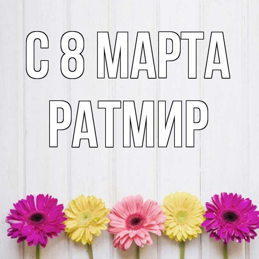 Открытка на каждый день с именем, Ратмир С 8 МАРТА женщинам 1 Прикольная открытка с пожеланием онлайн скачать бесплатно 
