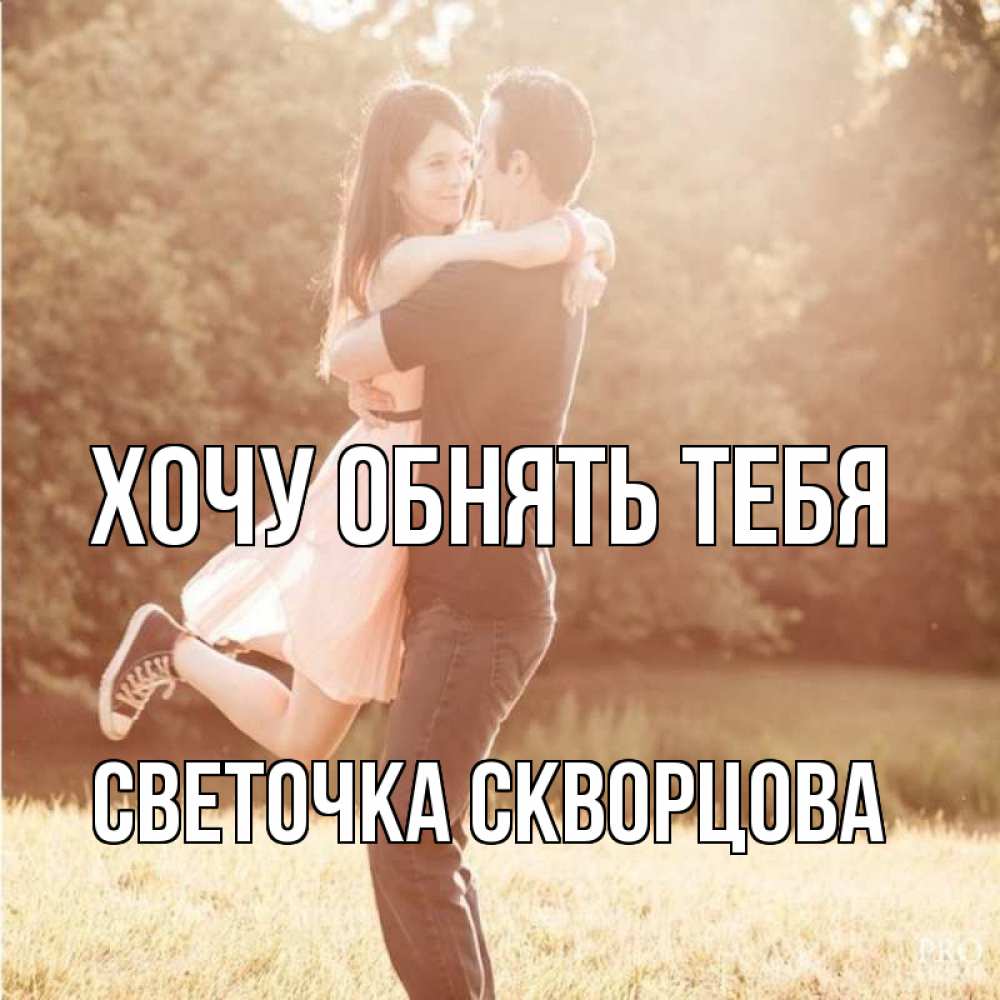 Открытка на каждый день с именем, СВЕТОЧКА-СКВОРЦОВА Хочу обнять тебя парень и девушка фото под фильтром Прикольная открытка с пожеланием онлайн скачать бесплатно 
